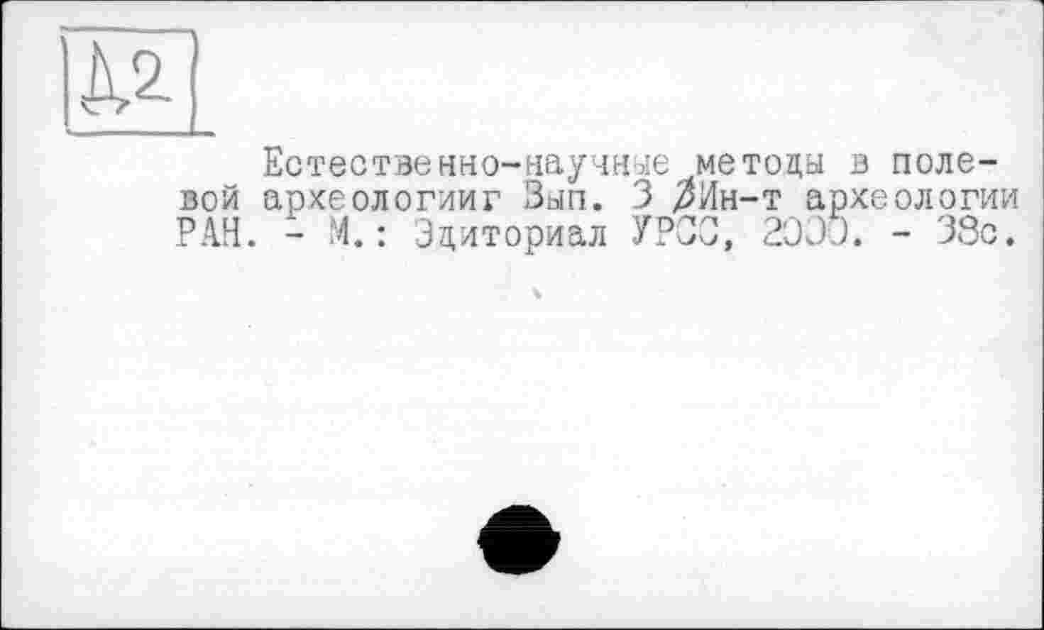 ﻿Естественно-научнее методы в полевой археологии? Зып. 3 ^Ин-т археологии РАН. - М.: Эдиториал УРСС, 2000. - 38с.